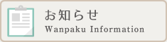 お知らせ Wanpaku Information