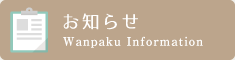 お知らせ Wanpaku Information