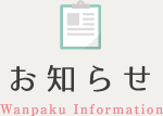 お知らせ Wanpaku Information