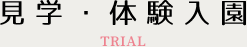 見学・体験入学 TRIAL